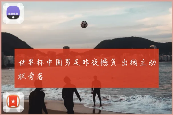 世界杯中国男足昨夜憾负 出线主动权旁落