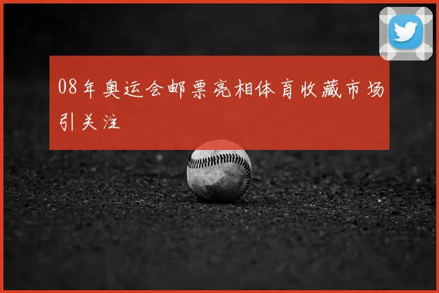 08年奥运会邮票亮相体育收藏市场引关注