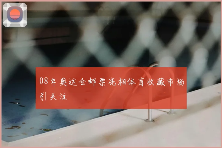08年奥运会邮票亮相体育收藏市场引关注