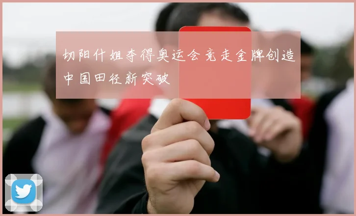 切阳什姐夺得奥运会竞走金牌创造中国田径新突破