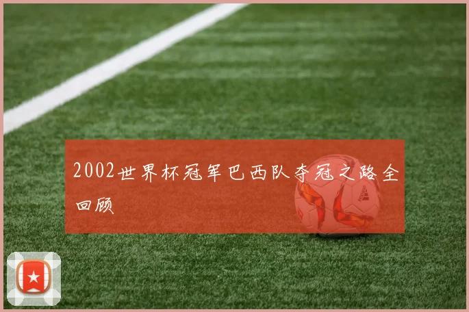 2002世界杯冠军巴西队夺冠之路全回顾